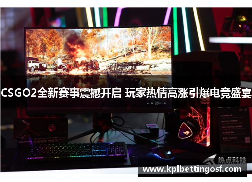 CSGO2全新赛事震撼开启 玩家热情高涨引爆电竞盛宴