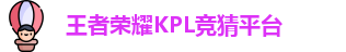 王者荣耀KPL竞猜平台 - KPL赛事比分、直播、投注、赔率分析